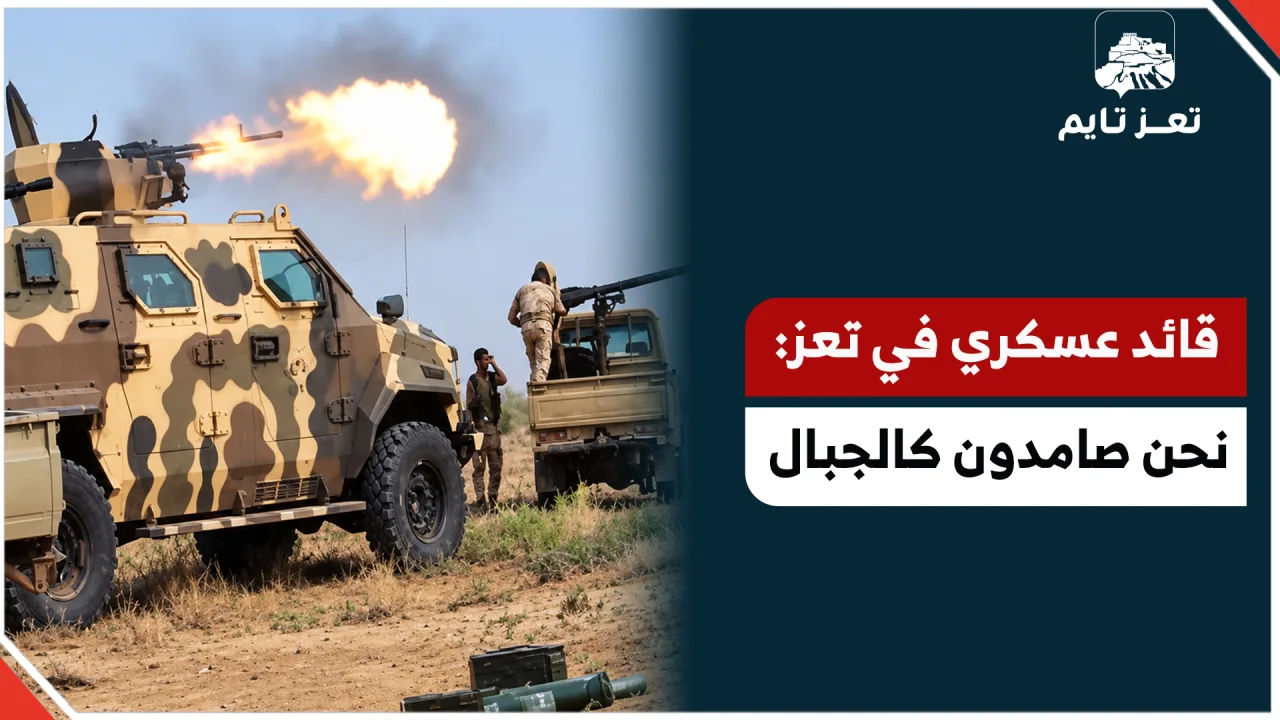 قائد عسكري من جبهات تعز: نحن صامدون كالجبال وسيسمع الجميع ما يسرهم خلال الساعات القادمة